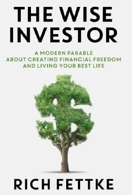 The Wise Investor: A Modern Parable About Creating Financial Freedom and Living Your Best Life by Rich Fettke, Robert Kiyosaki