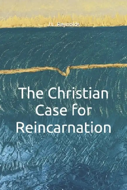 The Christian Case for Reincarnation by J. L. Reynolds