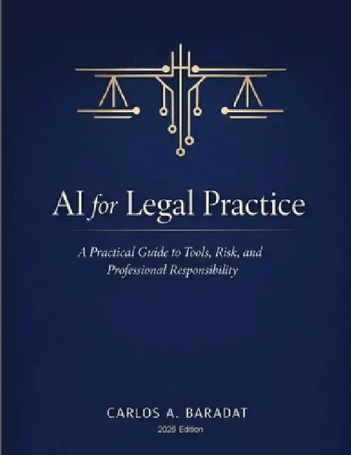 AI for Legal Practice: A Practical Guide to Tools, Risk, and Professional Responsibility by Carlos A. Baradat