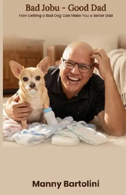 Bad Jobu - Good Dad: How Getting a Bad Dog Can Make You a Better Dad by Manny Bartolini