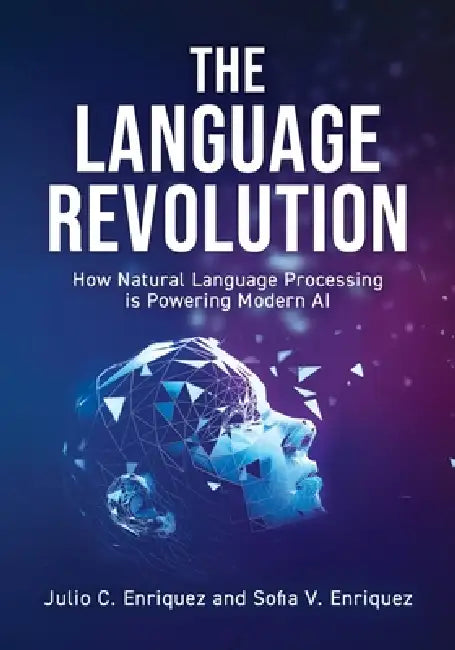 The Language Revolution: How Natural Language Processing Is Powering Modern AI by Julio C. Enriquez, Sofia V. Enriquez
