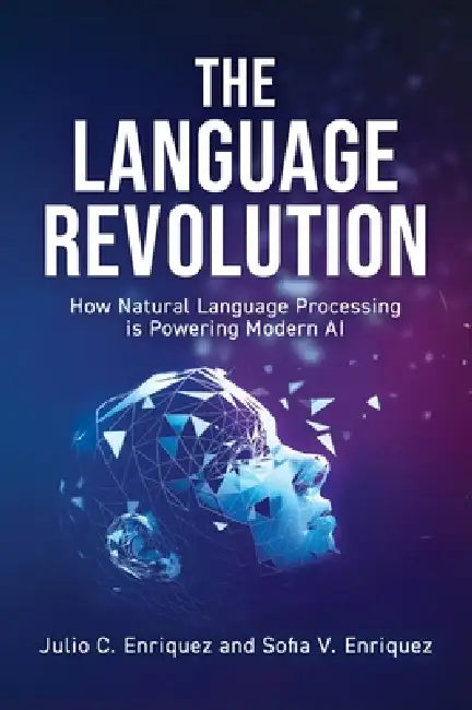 The Language Revolution: How Natural Language Processing Is Powering Modern AI by Julio C. Enriquez, Sofia V. Enriquez