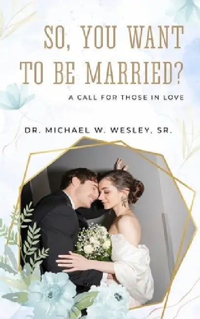 So, You Want to Be Married?: A call for Those in Love by Dr Michael W Wesley Sr