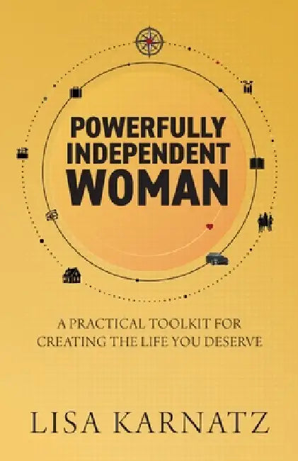 Powerfully Independent Woman: A Practical Toolkit for Creating the Life You Deserve by Lisa Karnatz