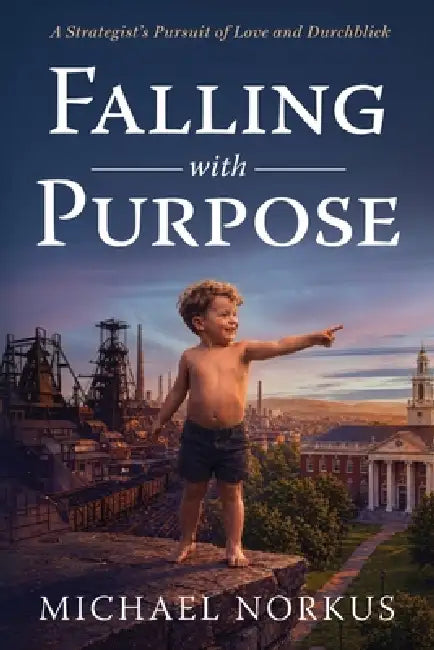 Falling with Purpose: A Strategist's Pursuit of Love and Durchblick by Michael Norkus