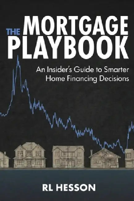 The Mortgage Playbook: An Insider's Guide to Smarter Home Financing Decisions by Rl Hesson