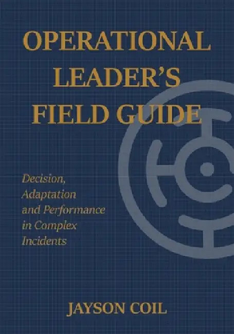 Operational Leader's Field Guide: Leadership Disciplines for Operating Under Uncertainty by Jayson Coil