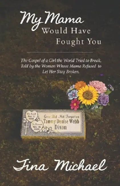 My Mama Would Have Fought You: The Gospel of a Girl the World Tried to Break, Told by the Woman Whose Mama Refused to Let Her Stay Broken by Tina Michael