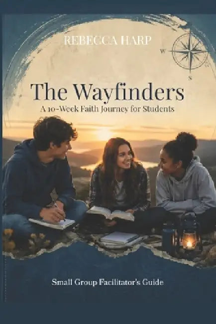 The Wayfinders: A 10-Week Faith Journey for Students, Small Group Facilitator's Guide by Rebecca Harp