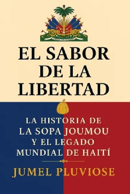 El Sabor de la Libertad: La Historia de la Sopa Joumou y el Legado Global de Haití by Jumel Pluviose