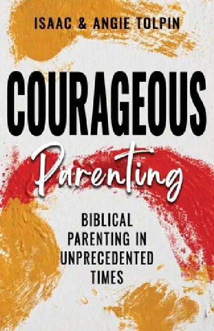 Courageous Parenting: Biblical Parenting in Unprecedented Times by Angie Tolpin, Isaac Tolpin
