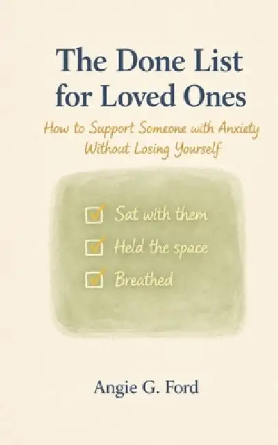 The Done List for Loved Ones: How to Support Someone with Anxiety Without Losing Yourself by Angie G. Ford