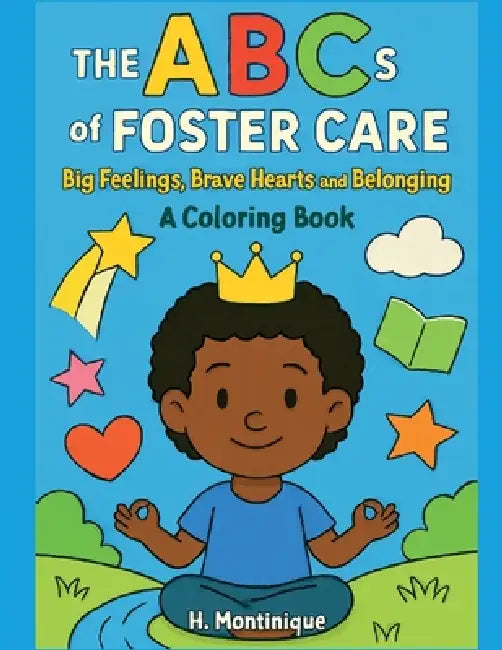 The ABCs of Foster Care: Big Feelings, Brave Hearts and Belonging by H. Montinique