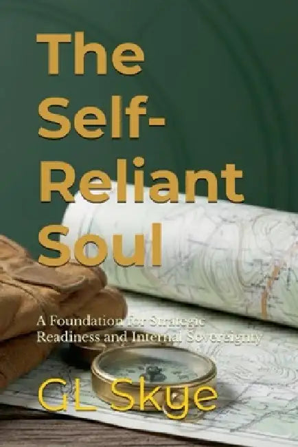 The Self-Reliant Soul--A Foundation for Strategic Readiness and Internal Sovereignty by Gl Skye