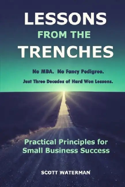 Lessons From The Trenches: Practical Principles For Small Business Success by Scott Waterman