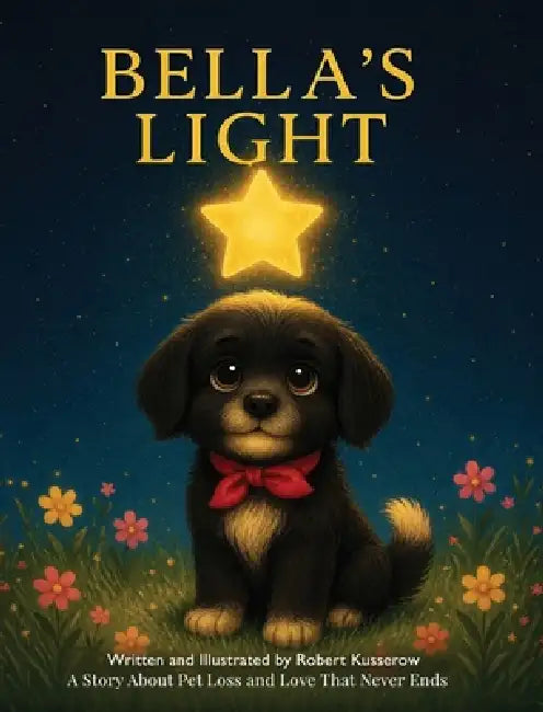 Bella's Light: A Story About Pet Loss and Love That Never Ends by Robert Kusserow, Robert Kusserow