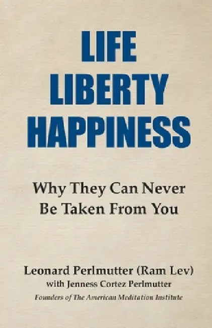 Life Liberty Happiness: Why They Can Never Be Taken From You by Leonard Perlmutter, Jenness Cortez Perlmutter