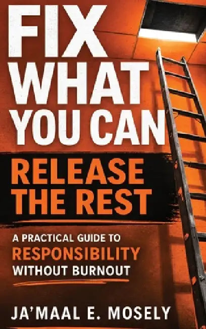 Fix What You Can. Release The Rest.: A Practical Guide for Responsibility Without Burnout by Ja'maal Mosely, Lakinta Ky Smith
