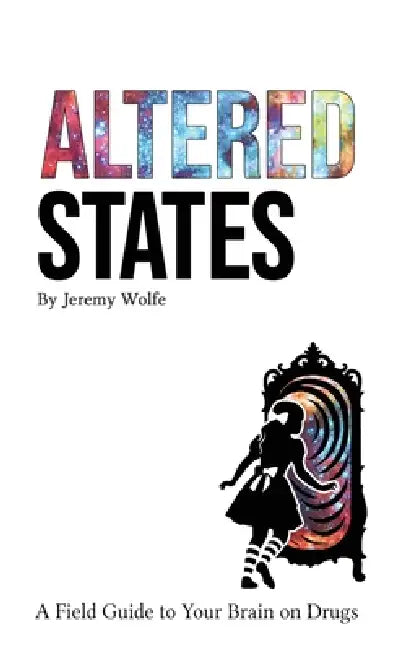 Altered States: A Field Guide to Your Brain on Drugs by Jeremy Wolfe