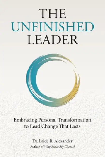 The Unfinished Leader: Embracing Personal Transformation to Lead Change That Lasts by Laide R. Alexander