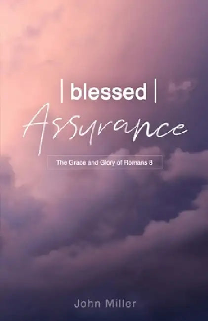Blessed Assurance: The Grace and Glory of Romans 8 by John Miller
