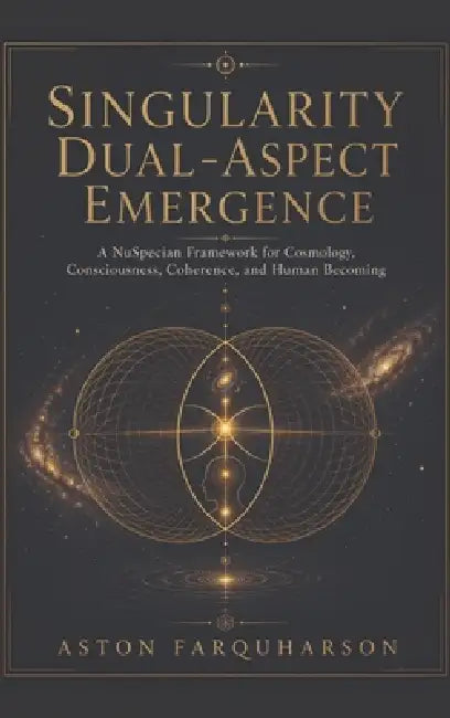 Singularity Dual-Aspect Emergence: A NuSpecian Framework for Cosmology, Consciousness, Coherence, and Human Becoming by Aston Gustavous Farquharson