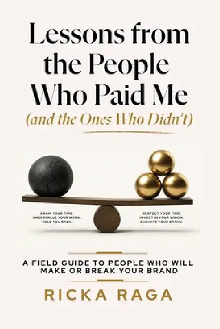Lessons from the People Who Paid me (and the Ones Who Didn't): A Field Guide to People Who Will Make or Break Your Brand by Ricka Raga