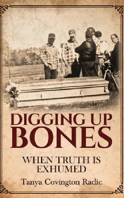 Digging Up Bones: When Truth Is Exhumed by Tanya Covington Radic