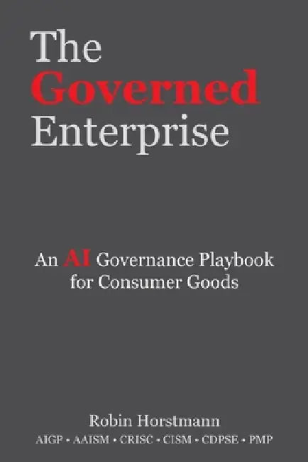 The Governed Enterprise: An AI Governance Playbook for Consumer Goods by Robin Horstmann