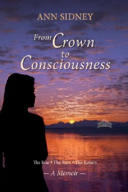 From Crown to Consciousness: The Rise - The Ruin - The Return by Ann Sidney