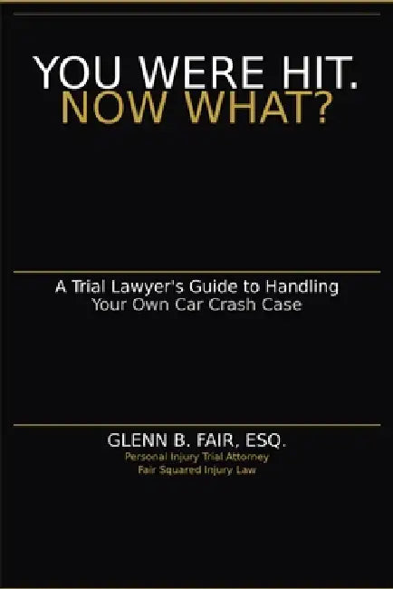 You Were Hit. Now What?: A Trial Lawyer's Guide to Handling Your Own Car Crash Case by Glenn B. Fair Esq