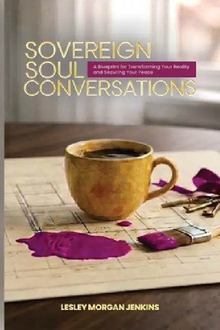 Sovereign Soul Conversations: A Blueprint for Transforming Your Reality and Securing Your Peace by Lesley Morgan Jenkins