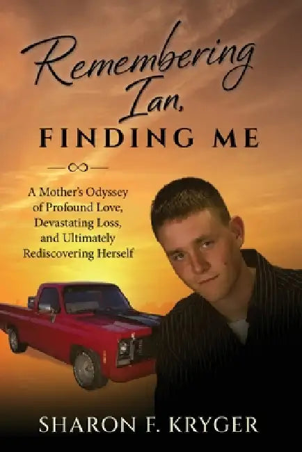 Remembering Ian, Finding Me: A Mother's Odyssey of Profound Love, Devastating Loss, and Ultimately Rediscovering Herself by Sharon F. Kryger