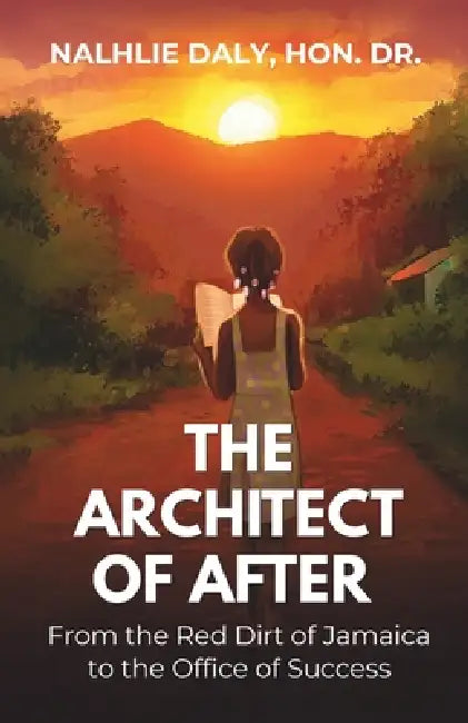 The Architect of After: From the Red Dirt of Jamaica to the Office of Success by Nalhlie Daly H. C.