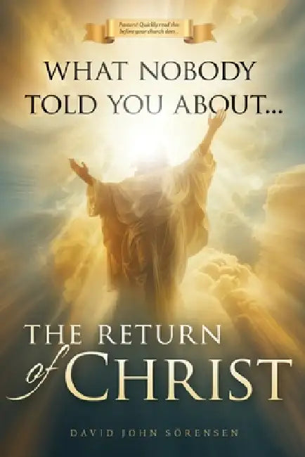 What nobody told You About The Return Of Christ by David John Sorensen
