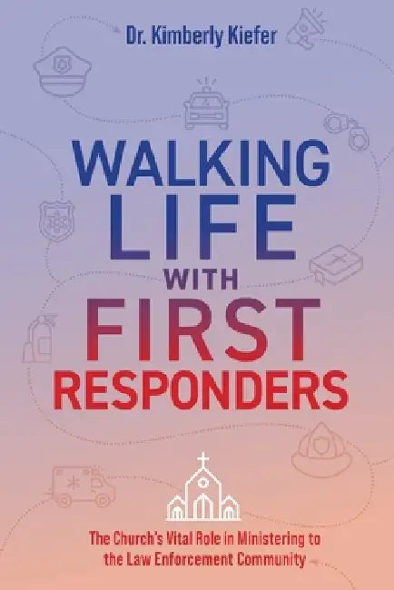 Walking Life with First Responders: The Church's Vital Role in Ministering to the Law Enforcement Community by Kimberly Kiefer, Douglas L. Carver
