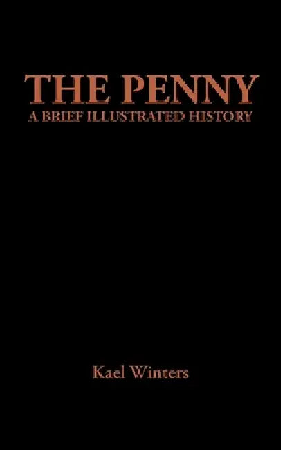 The Penny: A Brief Illustrated History by Kael Winters