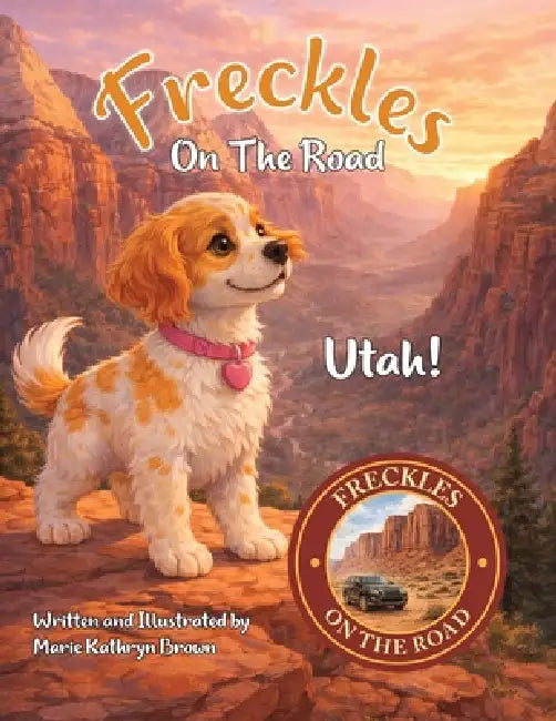 Freckles On The Road Utah: Utah - The Mighty Five: A Brave Puppy's Adventure Through Utah's Mighty Five National Parks A Fun and Educational Travel St by Marie Kathryn Brown