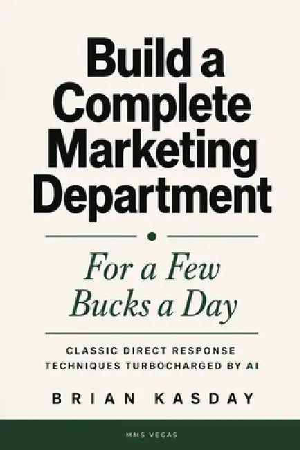 Build a Complete Marketing Department: For a Few Bucks a Day: Classic Direct Response Techniques Turbocharged by AI by Brian Kasday