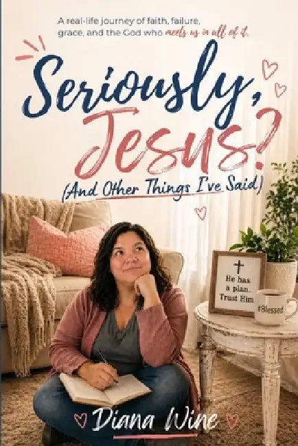 Seriously, Jesus? (And Other Things I've Said) by Diana Wine
