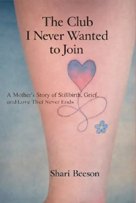 The Club I Never Wanted to Join: A Mother's Story of Stillbirth, Grief, and Love That Never Ends by Shari Beeson