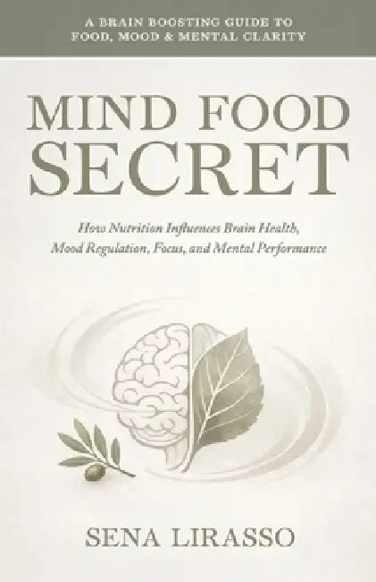 Mind Food Secret A Brain Boosting Guide To Food, Mood &Mental Clarity How Nutrition Influences Brain Health, Mood Regulation, Focus, and Mental Perfor by Sena Lirasso
