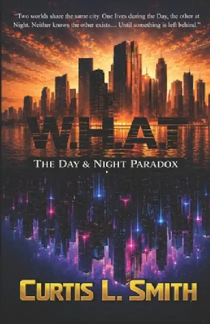 W.H.A.T: The Day & Night Paradox by Curtis Leonard Smith, Curtis L. Smith