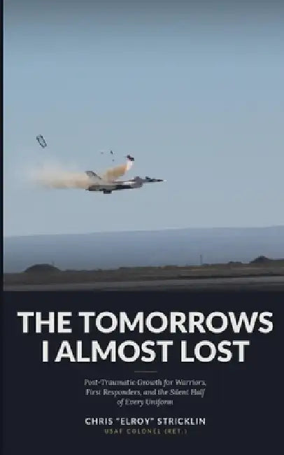The Tomorrows I Almost Lost: Post-Traumatic Growth for Warriors, First Responders, and the Silent Half of Every Uniform by Chris Stricklin