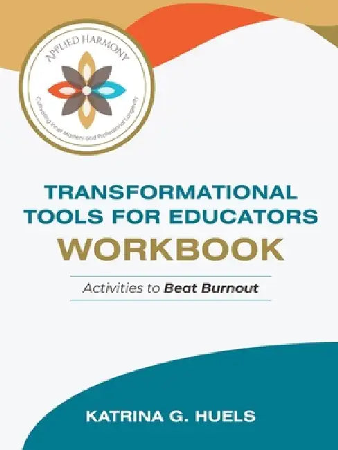Transformational Tools for Educators Workbook: Activities to Beat Burnout by Katrina G. Huels