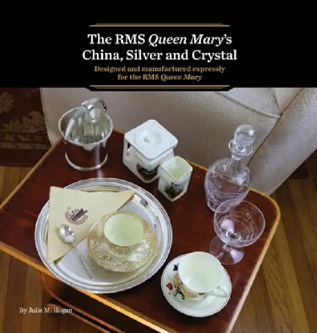 The RMS Queen Mary's China, Silver and Crystal: Designed and manufactured expressly for the RMS Queen Mary by Julie M. Hogan, Jonathan Quayle, Anne Anderson