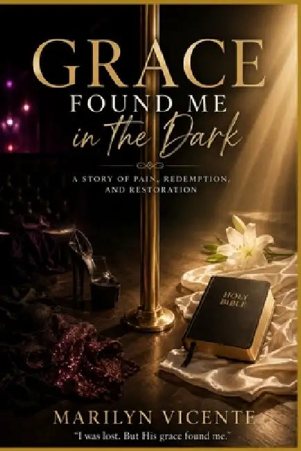 Grace Found Me in the Dark: A Story of Pain, Redemption, and Restoration by Marilyn Vicente