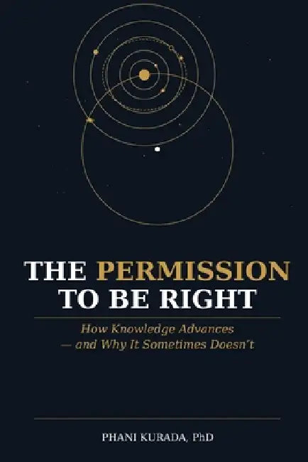 The Permission to Be Right: How Knowledge Advances - and Why It Sometimes Doesn't by Phani Kurada
