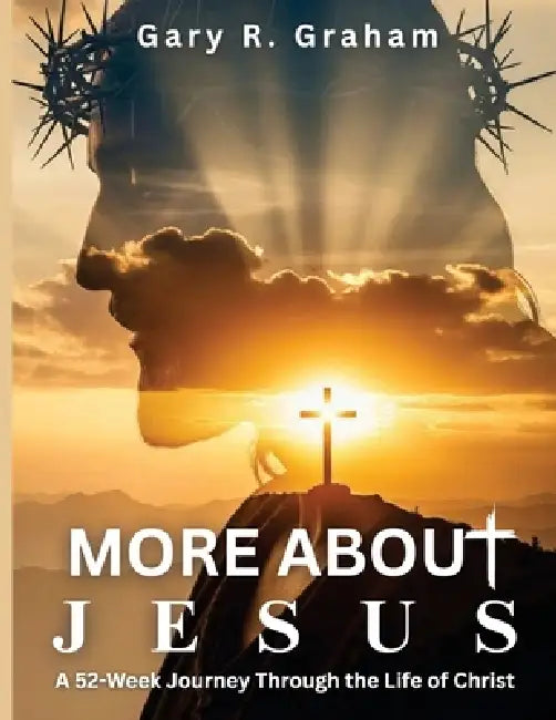 More About Jesus: A 52-Week Journey Through the Life of Christ - Student Edition by Gary R. Graham