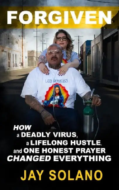 Forgiven: How a deadly virus and one lifelong hustle and one honest prayer changed everything by Jay Solano